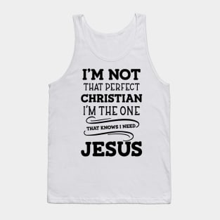 I'm Not That Perfect Christian I'm The One That Knows I Need Jesus Tank Top